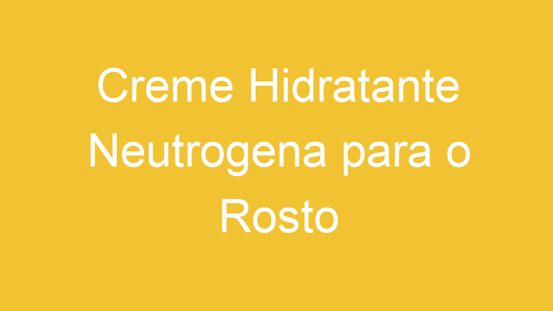 Creme Hidratante Neutrogena para o Rosto