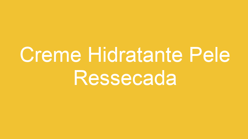 Creme Hidratante Pele Ressecada