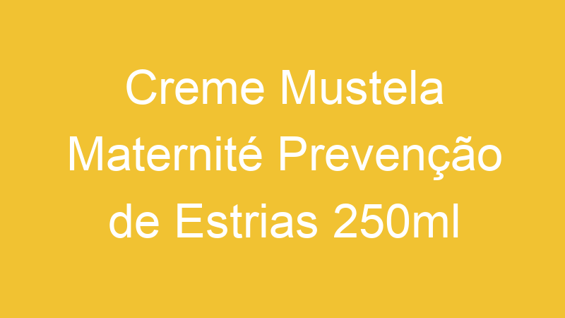 Creme Mustela Maternité Prevenção de Estrias 250ml