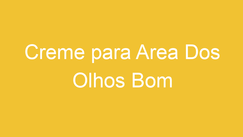 Creme para Area Dos Olhos Bom