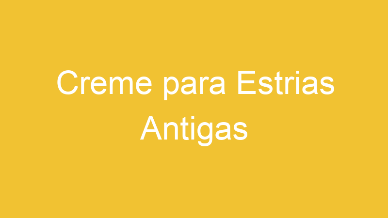 Creme para Estrias Antigas