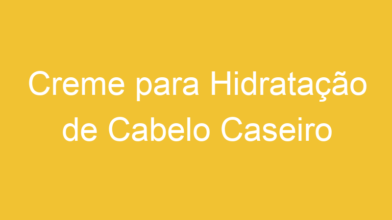 Creme para Hidratação de Cabelo Caseiro