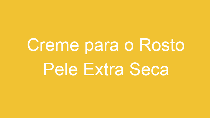 Creme para o Rosto Pele Extra Seca