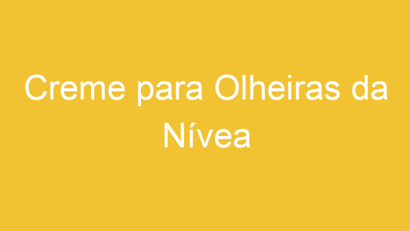 Creme para Olheiras da Nívea