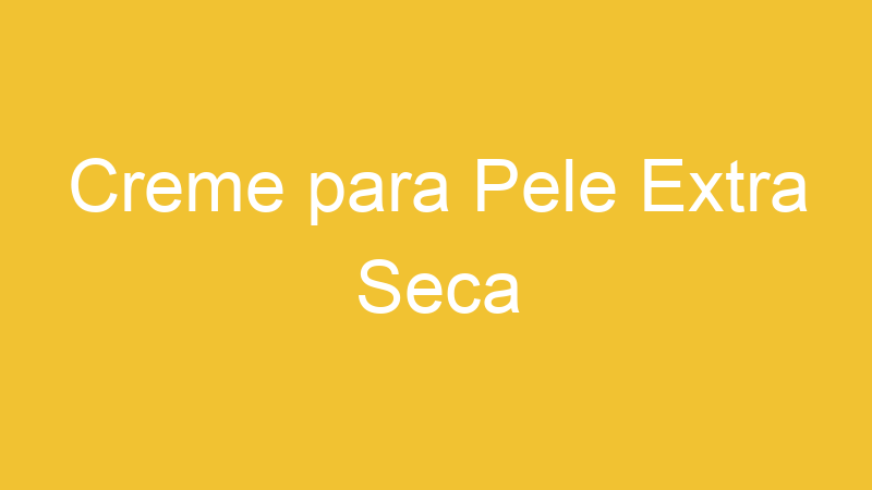Creme para Pele Extra Seca