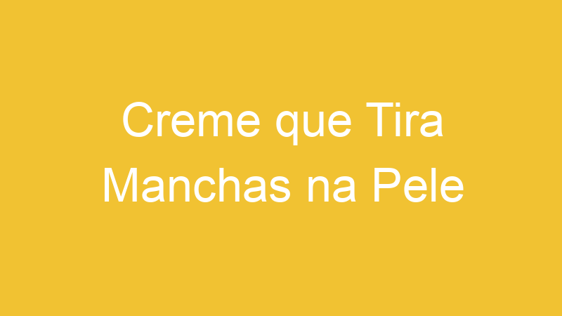 Creme que Tira Manchas na Pele