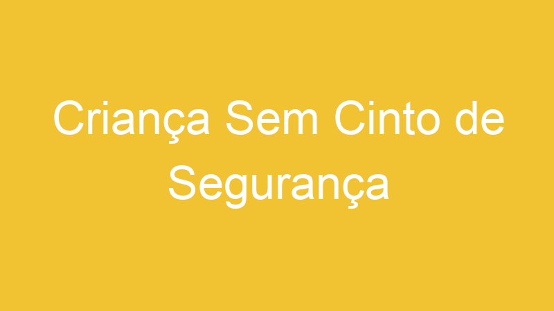 Criança Sem Cinto de Segurança