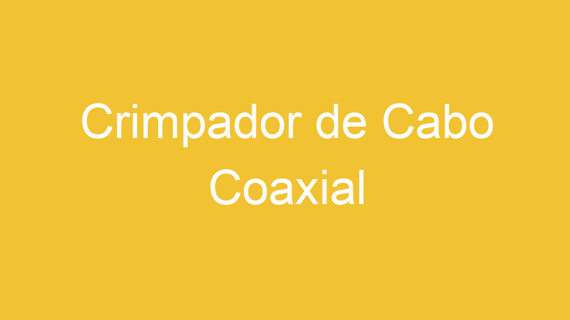 Crimpador de Cabo Coaxial