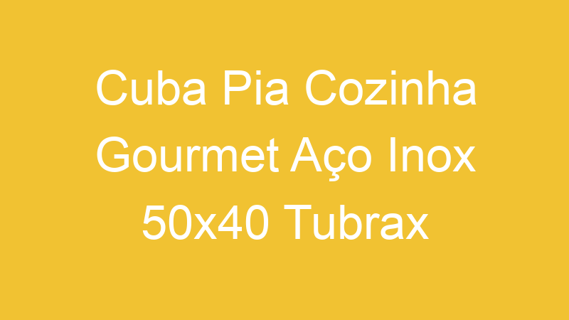 Cuba Pia Cozinha Gourmet Aço Inox 50×40 Tubrax