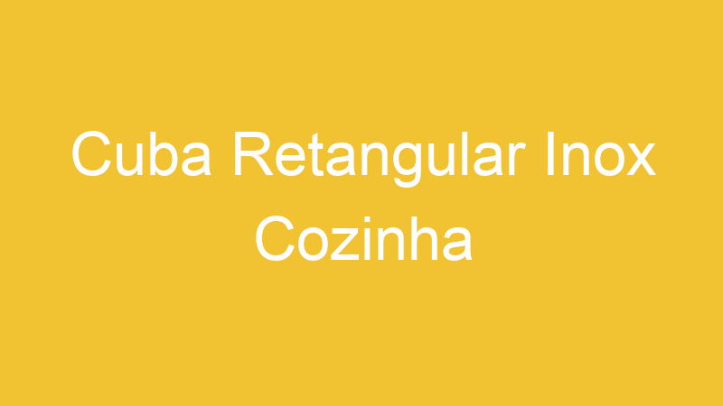 Cuba Retangular Inox Cozinha