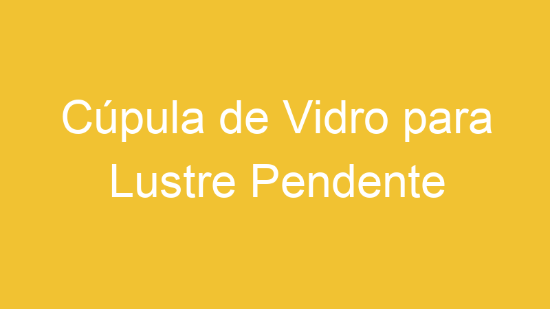 Cúpula de Vidro para Lustre Pendente