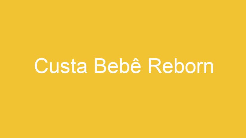 Custa Bebê Reborn