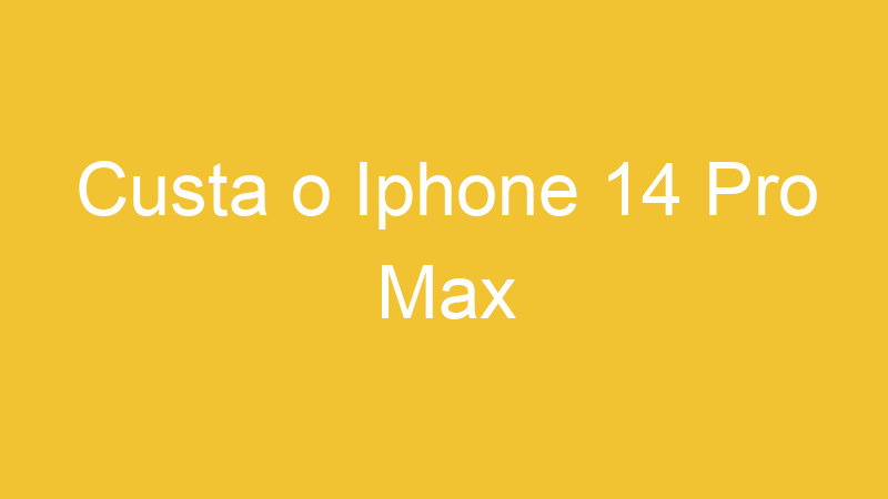 Custa o Iphone 14 Pro Max