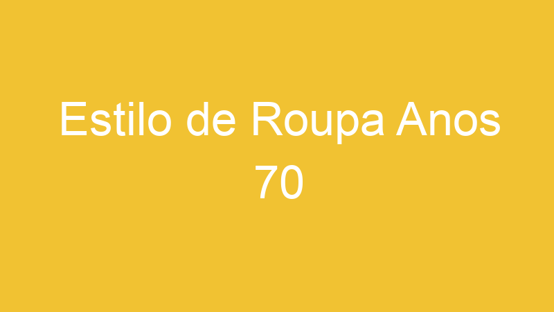 Estilo de Roupa Anos 70 | Tenho Tudo Sobre Estilo de Roupa Anos 70 | Tenho Tudo Sobre