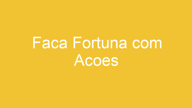 Faca Fortuna com Acoes | Tenho Tudo Sobre Faca Fortuna com Acoes | Tenho Tudo Sobre