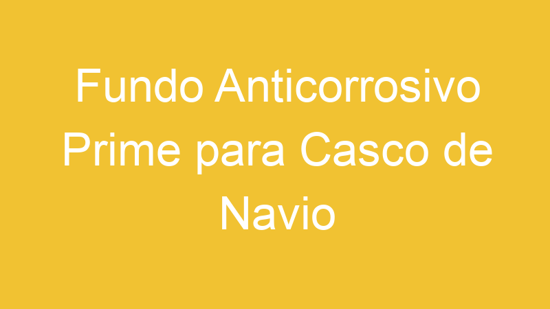 Fundo Anticorrosivo Prime para Casco de Navio | Tenho Tudo Sobre Fundo Anticorrosivo Prime para Casco de Navio | Tenho Tudo Sobre