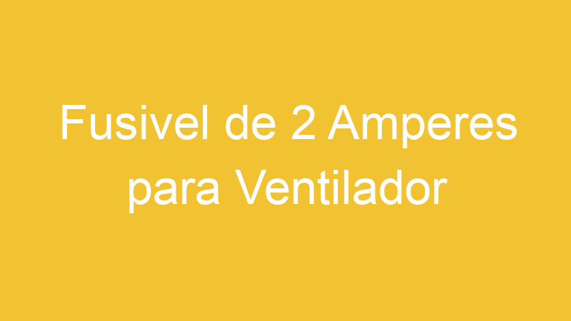 Fusivel de 2 Amperes para Ventilador | Tenho Tudo Sobre Fusivel de 2 Amperes para Ventilador | Tenho Tudo Sobre