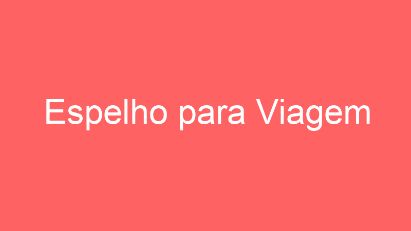 Espelho para Viagem | Tenho Tudo Sobre Espelho para Viagem | Tenho Tudo Sobre