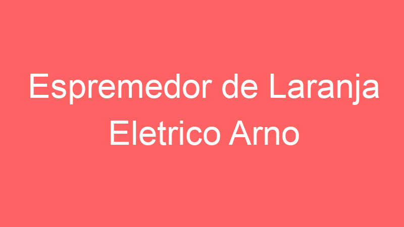 Espremedor de Laranja Eletrico Arno | Tenho Tudo Sobre Espremedor de Laranja Eletrico Arno | Tenho Tudo Sobre