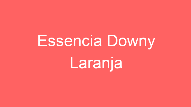 Essencia Downy Laranja | Tenho Tudo Sobre Essencia Downy Laranja | Tenho Tudo Sobre