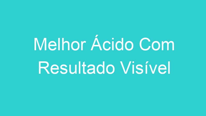 Melhor Ácido Com Resultado Visível