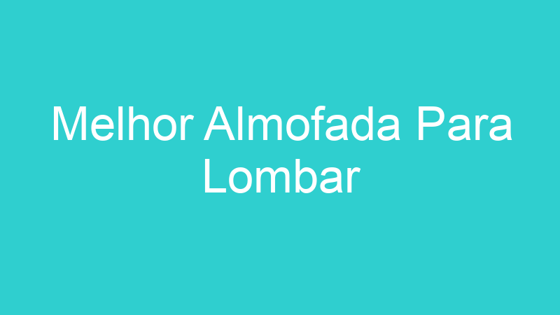 Melhor Almofada Para Lombar | Tenho Tudo Sobre