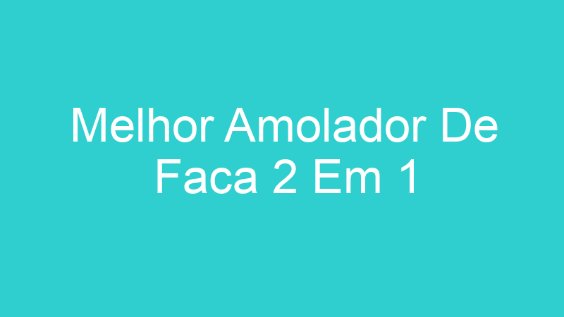 Melhor Amolador De Faca 2 Em 1 | Tenho Tudo Sobre Melhor Amolador De Faca 2 Em 1 | Tenho Tudo Sobre