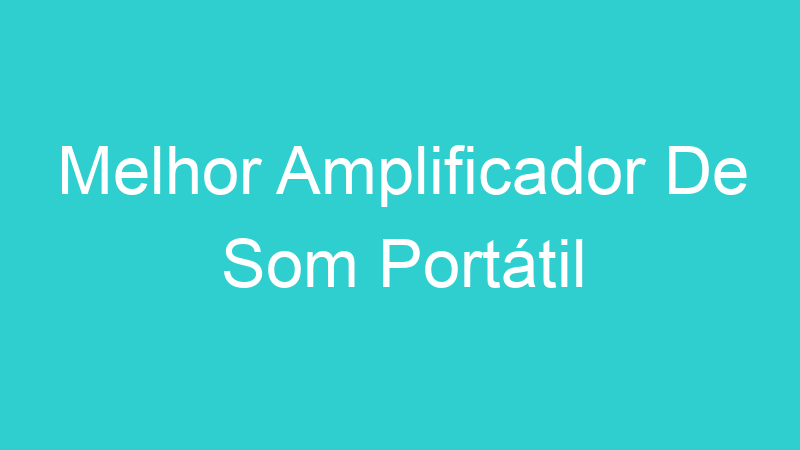 Melhor Amplificador De Som Portátil