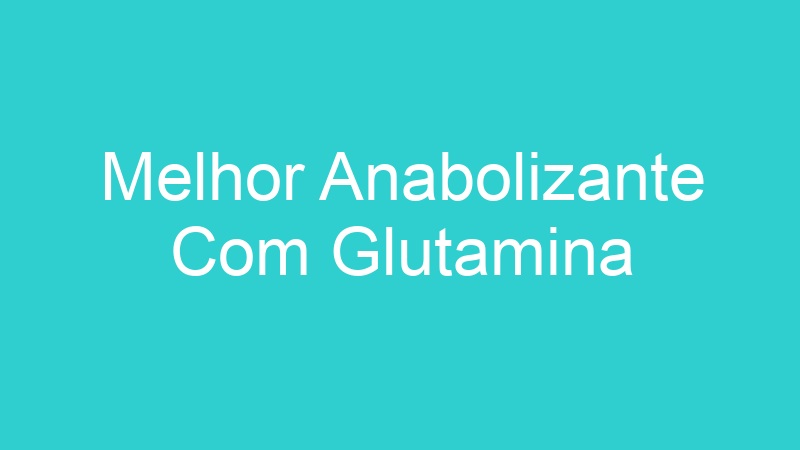 Melhor Anabolizante Com Glutamina