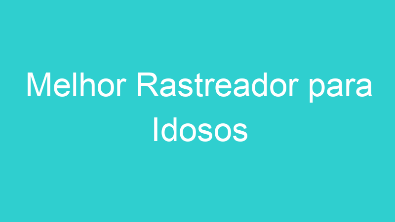 Melhor Rastreador para Idosos | Tenho Tudo Sobre Melhor Rastreador para Idosos | Tenho Tudo Sobre