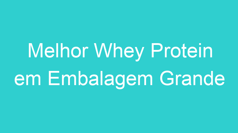 Melhor Whey Protein em Embalagem Grande | Tenho Tudo Sobre Melhor Whey Protein em Embalagem Grande | Tenho Tudo Sobre