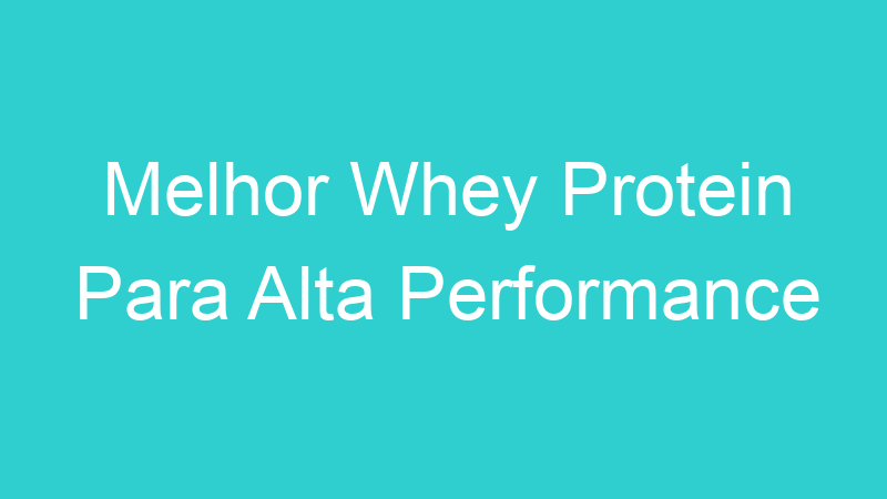Melhor Whey Protein Para Alta Performance