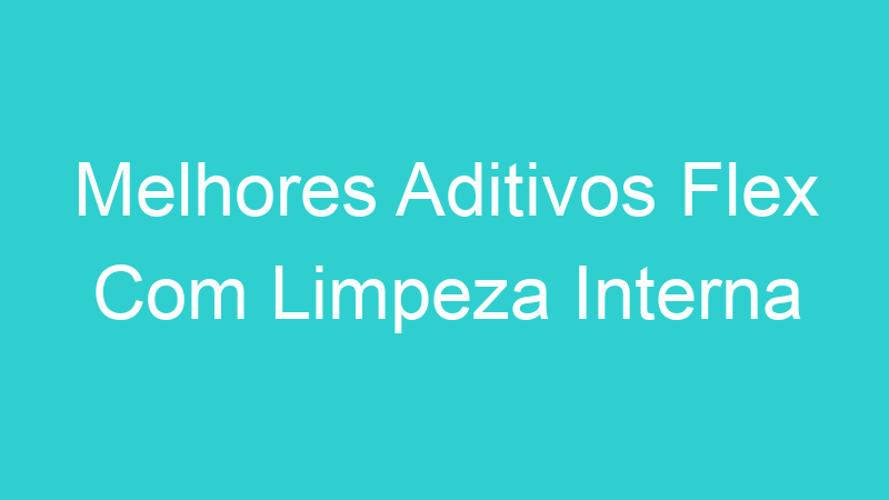 Melhores Aditivos Flex Com Limpeza Interna