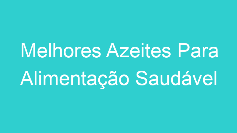 Melhores Azeites Para Alimentação Saudável