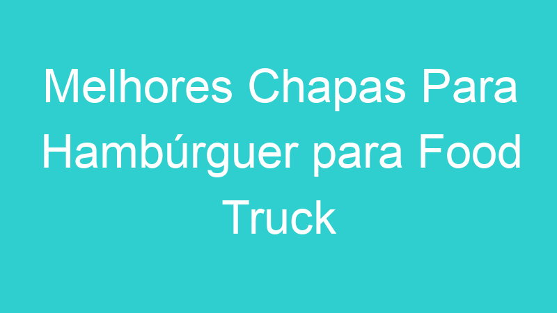 Melhores Chapas Para Hambúrguer para Food Truck