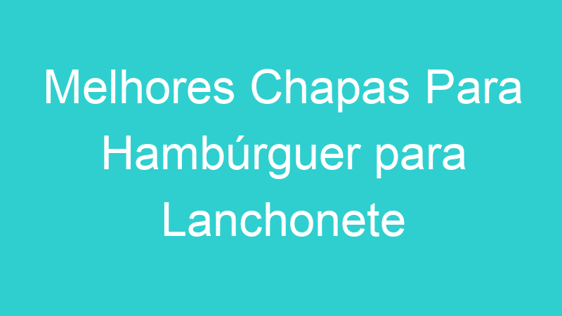 Melhores Chapas Para Hambúrguer para Lanchonete