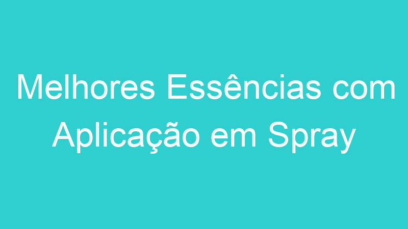 Melhores Essências com Aplicação em Spray