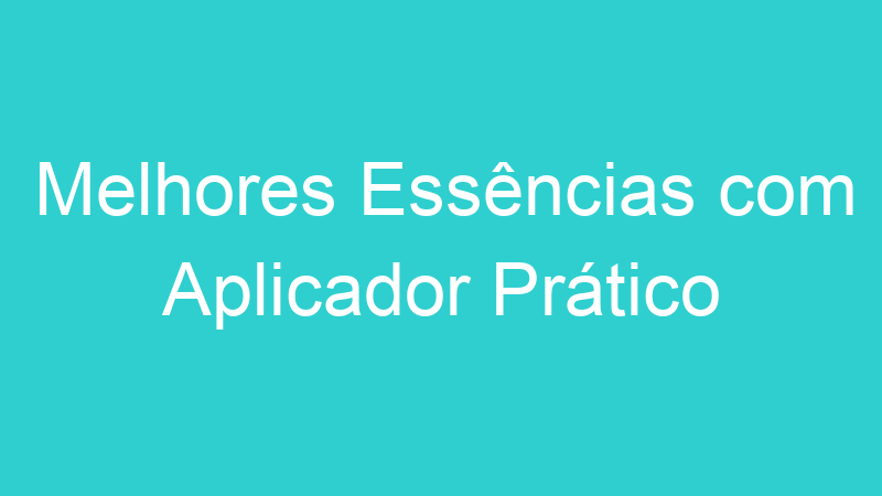 Melhores Essências com Aplicador Prático