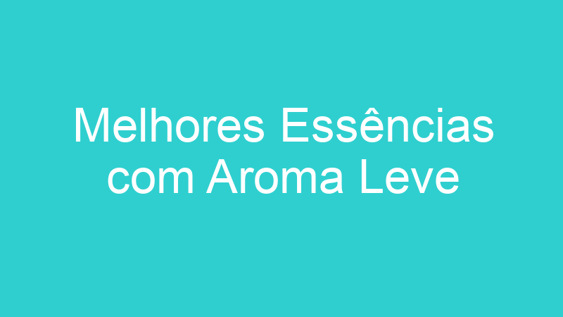 Melhores Essências com Aroma Leve