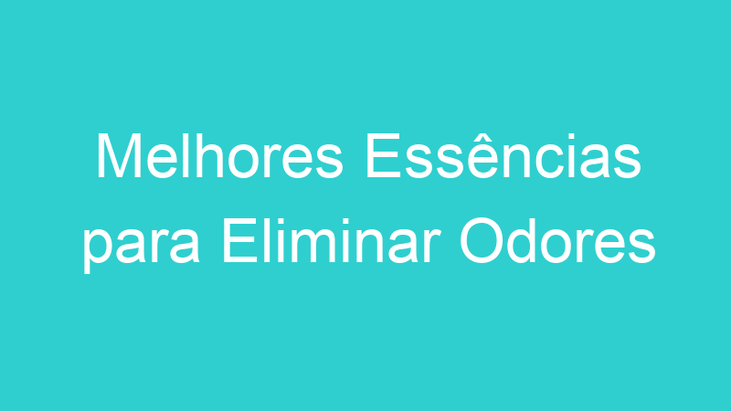 Melhores Essências para Eliminar Odores | Tenho Tudo Sobre Melhores Essências para Eliminar Odores | Tenho Tudo Sobre
