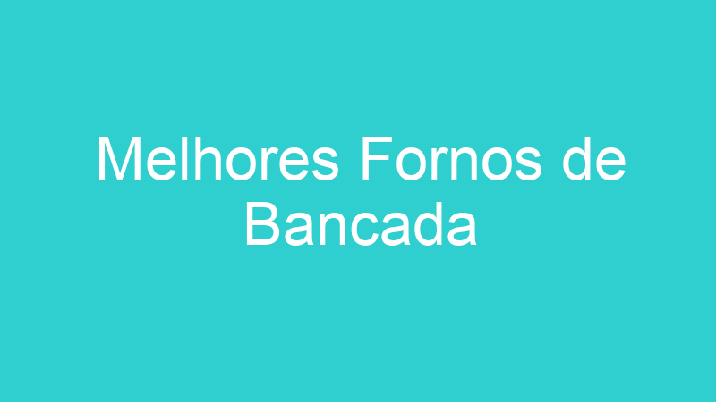 Melhores Fornos de Bancada