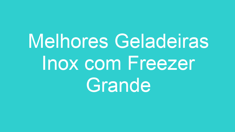 Melhores Geladeiras Inox com Freezer Grande