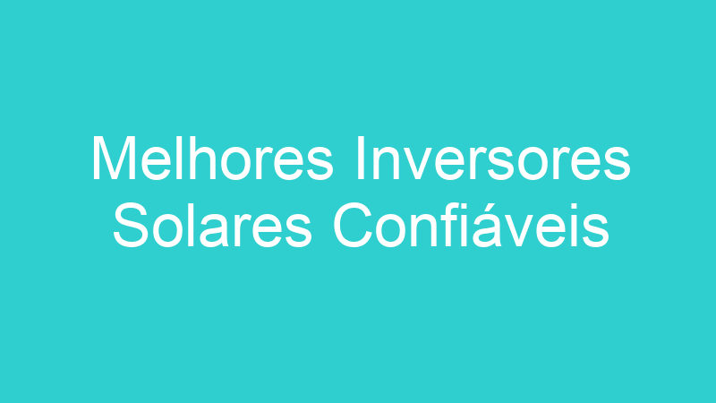 Melhores Inversores Solares Confiáveis