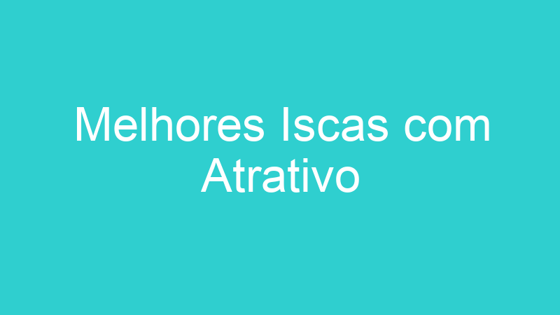 Melhores Iscas com Atrativo