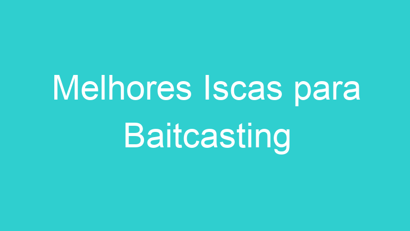 Melhores Iscas para Baitcasting