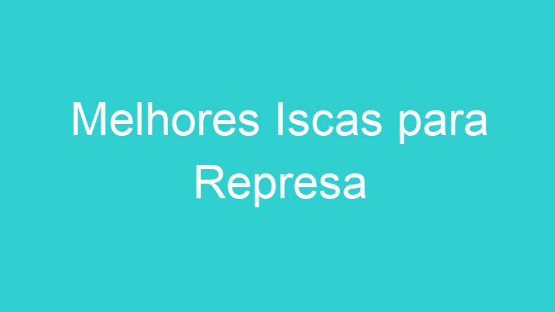 Melhores Iscas para Represa