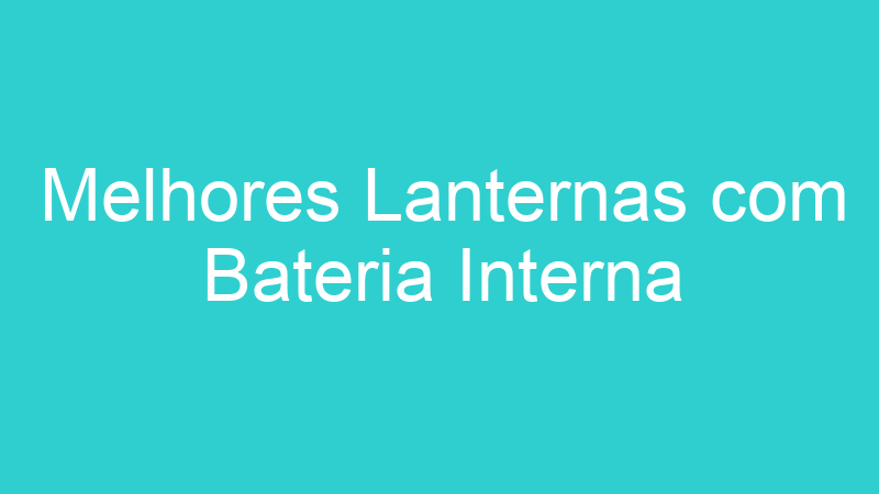 Melhores Lanternas com Bateria Interna