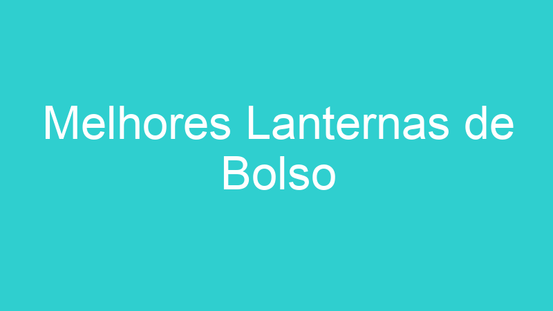 Melhores Lanternas de Bolso | Tenho Tudo Sobre Melhores Lanternas de Bolso | Tenho Tudo Sobre