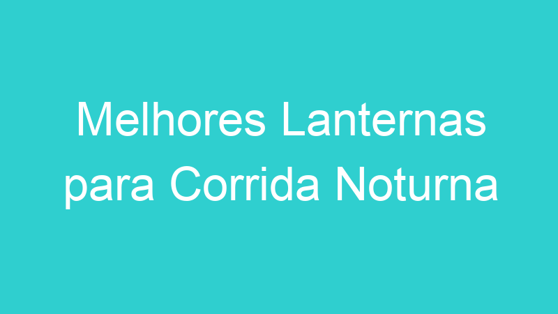 Melhores Lanternas para Corrida Noturna