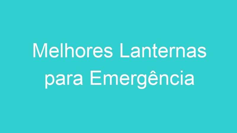 Melhores Lanternas para Emergência | Tenho Tudo Sobre Melhores Lanternas para Emergência | Tenho Tudo Sobre